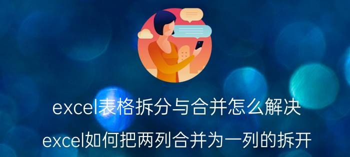 excel表格拆分与合并怎么解决 excel如何把两列合并为一列的拆开？